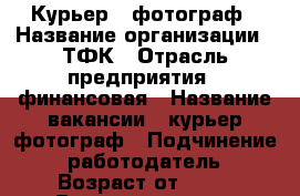 Курьер - фотограф › Название организации ­ ТФК › Отрасль предприятия ­ финансовая › Название вакансии ­ курьер фотограф › Подчинение ­ работодатель › Возраст от ­ 18 › Возраст до ­ 40 - Татарстан респ., Набережные Челны г. Работа » Вакансии   